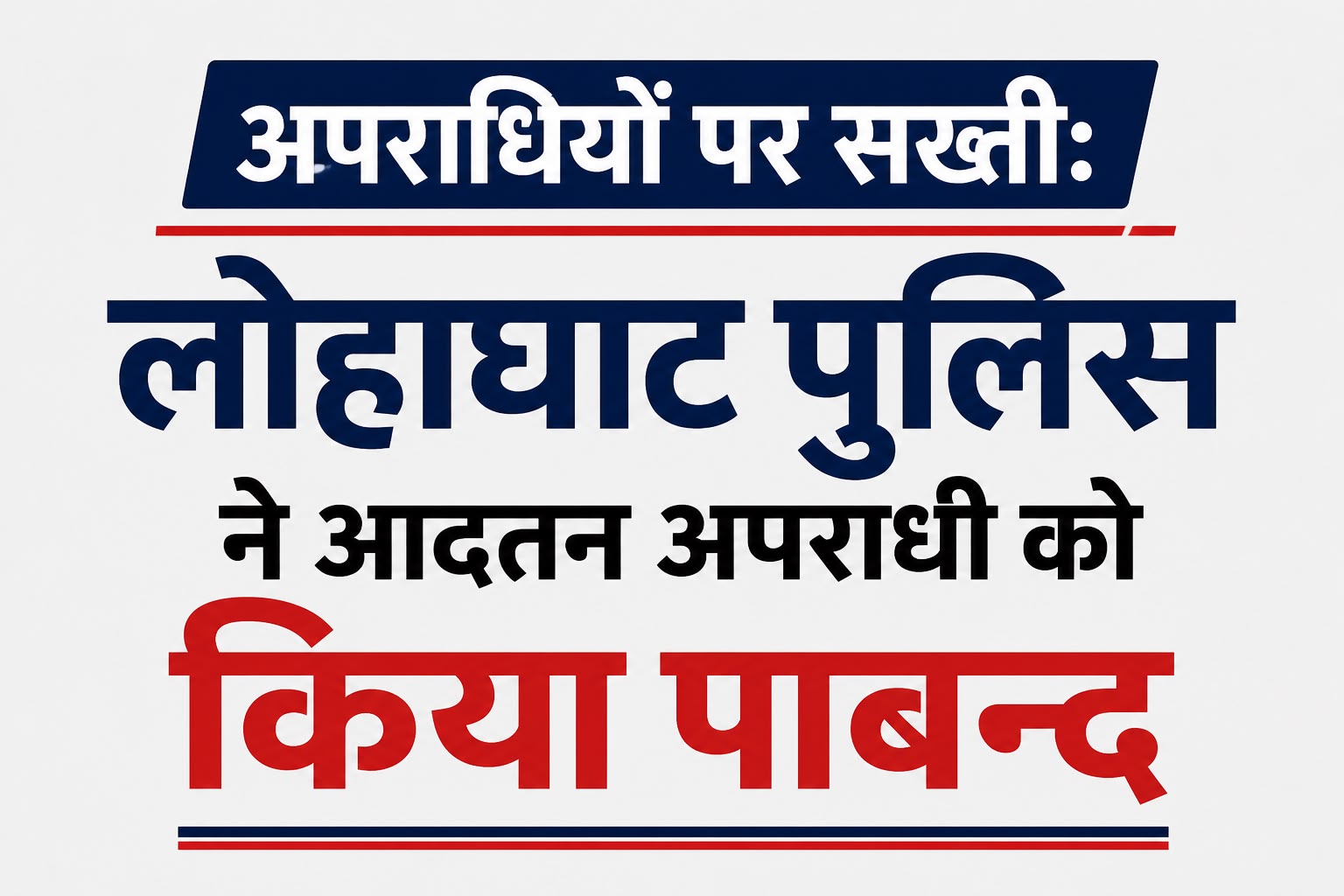 लोहाघाट पुलिस का एक्शन, आदतन अपराधी को किया गया पाबन्द