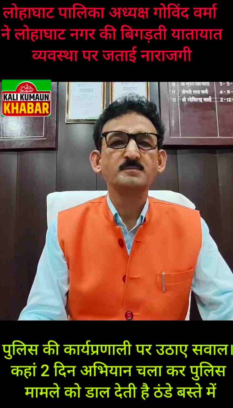 लोहाघाट नगर की बिगड़ती यातायात व्यवस्था पर पालिकाध्यक्ष ने जताई नाराजगी  पुलिस की कार्यप्रणाली पर उठाए सवाल।